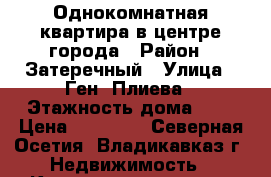 Однокомнатная квартира в центре города › Район ­ Затеречный › Улица ­ Ген. Плиева › Этажность дома ­ 5 › Цена ­ 11 000 - Северная Осетия, Владикавказ г. Недвижимость » Квартиры аренда   . Северная Осетия,Владикавказ г.